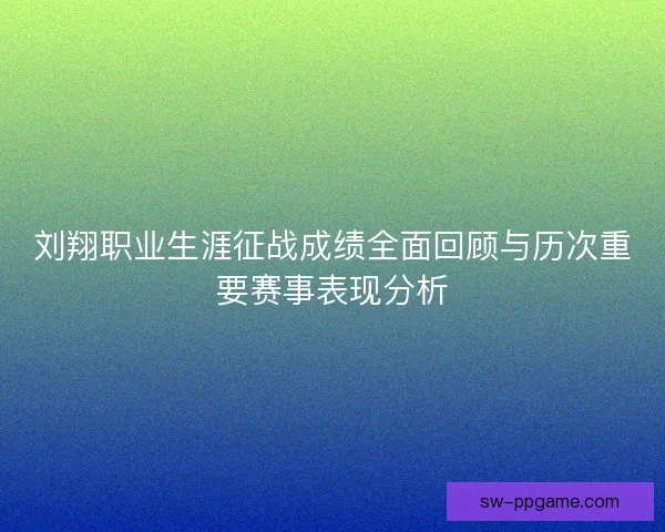 刘翔职业生涯征战成绩全面回顾与历次重要赛事表现分析