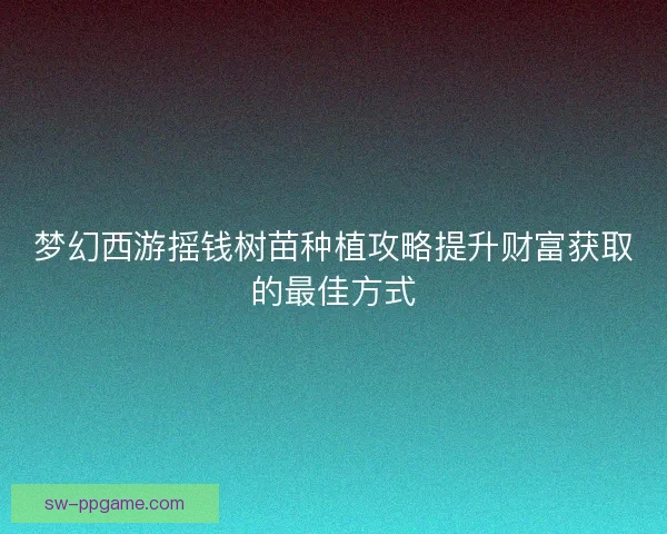 梦幻西游摇钱树苗种植攻略提升财富获取的最佳方式