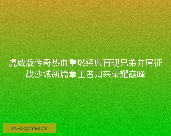 虎威版传奇热血重燃经典再现兄弟并肩征战沙城新篇章王者归来荣耀巅峰