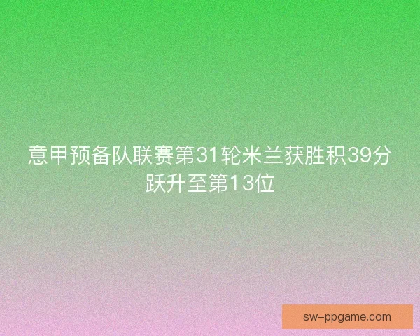 意甲预备队联赛第31轮米兰获胜积39分跃升至第13位