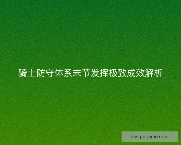 骑士防守体系末节发挥极致成效解析