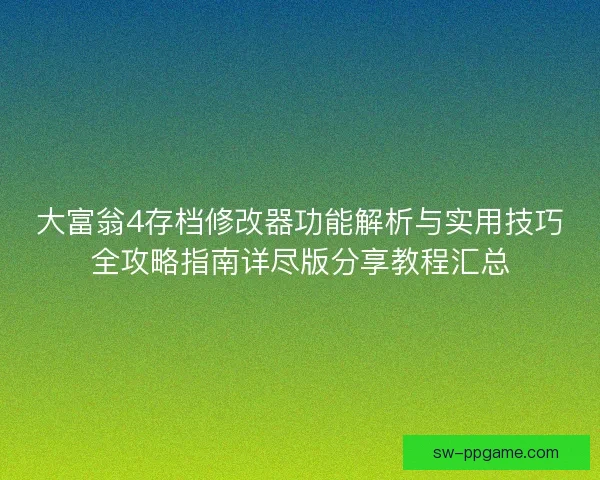 大富翁4存档修改器功能解析与实用技巧全攻略指南详尽版分享教程汇总