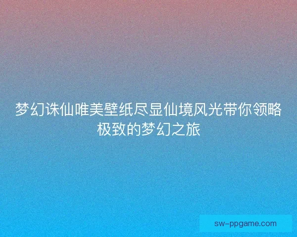 梦幻诛仙唯美壁纸尽显仙境风光带你领略极致的梦幻之旅