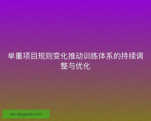 举重项目规则变化推动训练体系的持续调整与优化