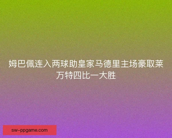 姆巴佩连入两球助皇家马德里主场豪取莱万特四比一大胜